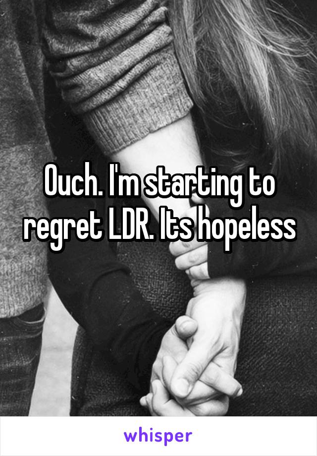 Ouch. I'm starting to regret LDR. Its hopeless 