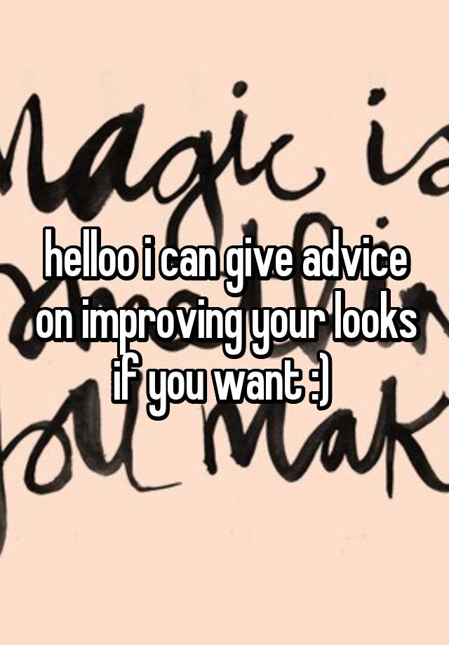 helloo i can give advice on improving your looks if you want :) 