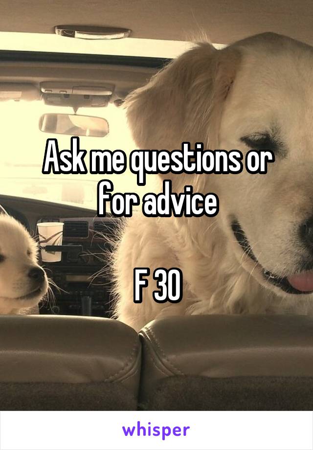 Ask me questions or for advice

F 30