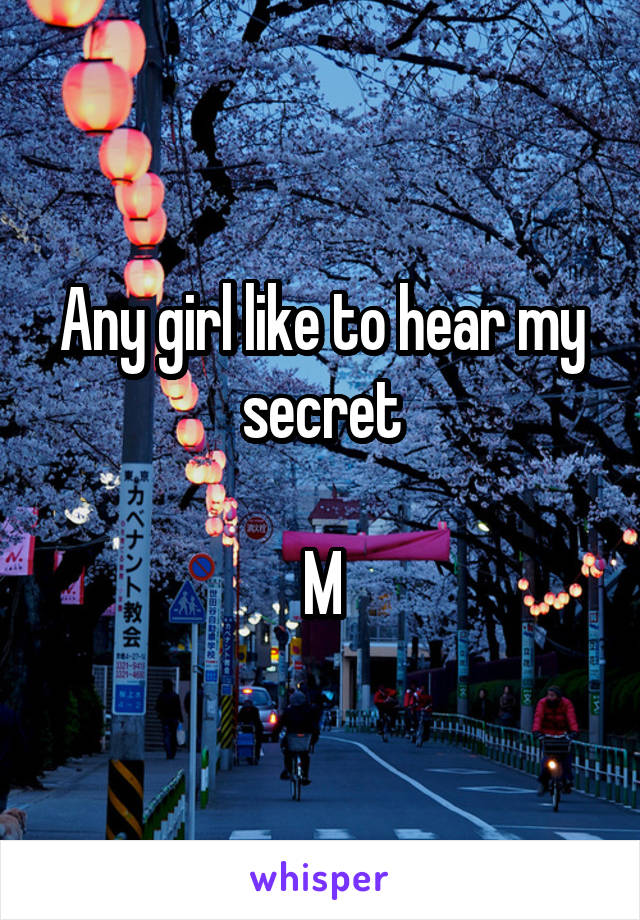 Any girl like to hear my secret

M