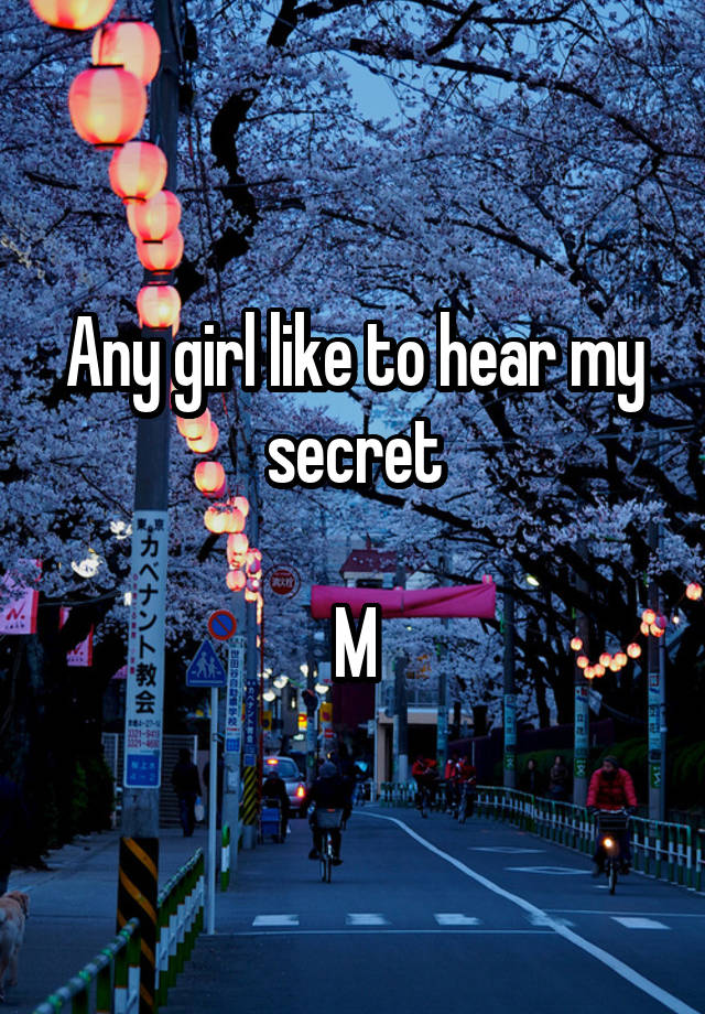 Any girl like to hear my secret

M