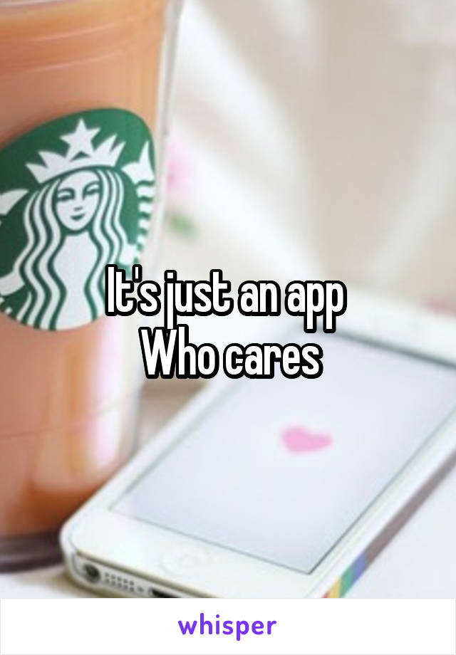 It's just an app 
Who cares