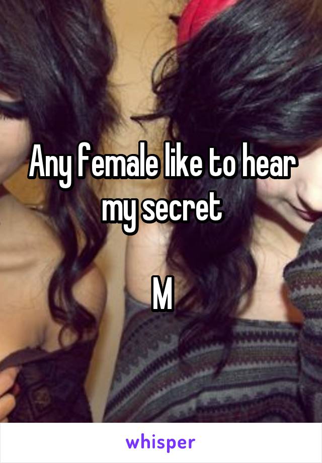 Any female like to hear my secret

M