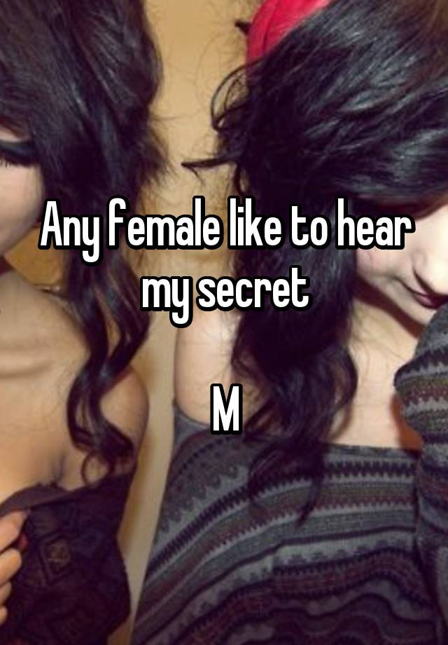 Any female like to hear my secret

M