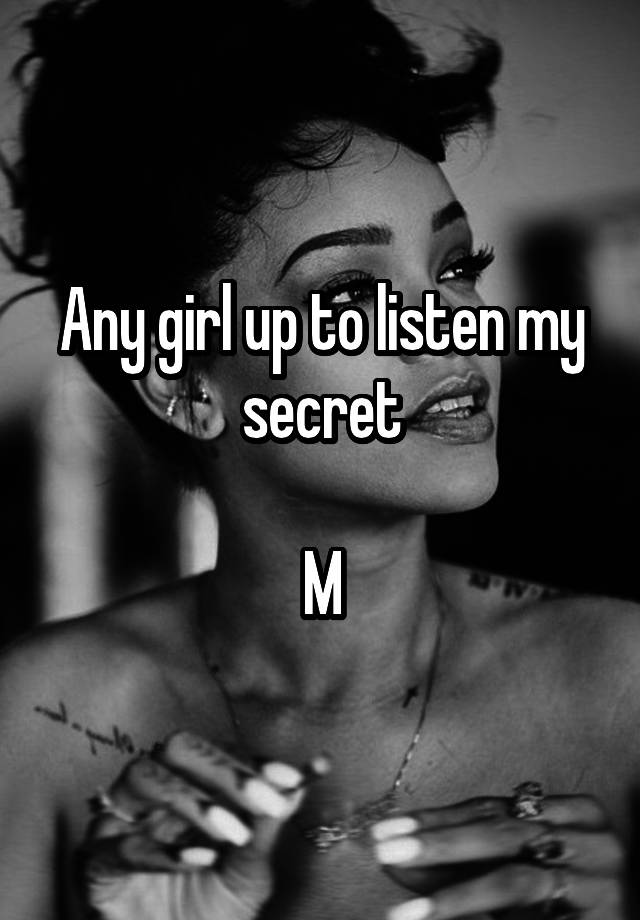 Any girl up to listen my secret

M