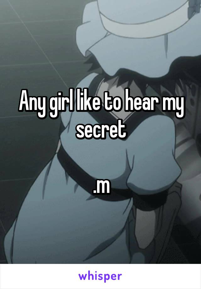 Any girl like to hear my secret

.m