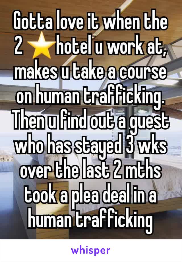 Gotta love it when the 2 ⭐️hotel u work at, makes u take a course on human trafficking. Then u find out a guest who has stayed 3 wks over the last 2 mths took a plea deal in a human trafficking case. 
