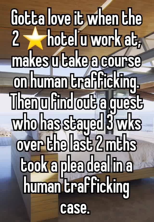 Gotta love it when the 2 ⭐️hotel u work at, makes u take a course on human trafficking. Then u find out a guest who has stayed 3 wks over the last 2 mths took a plea deal in a human trafficking case. 