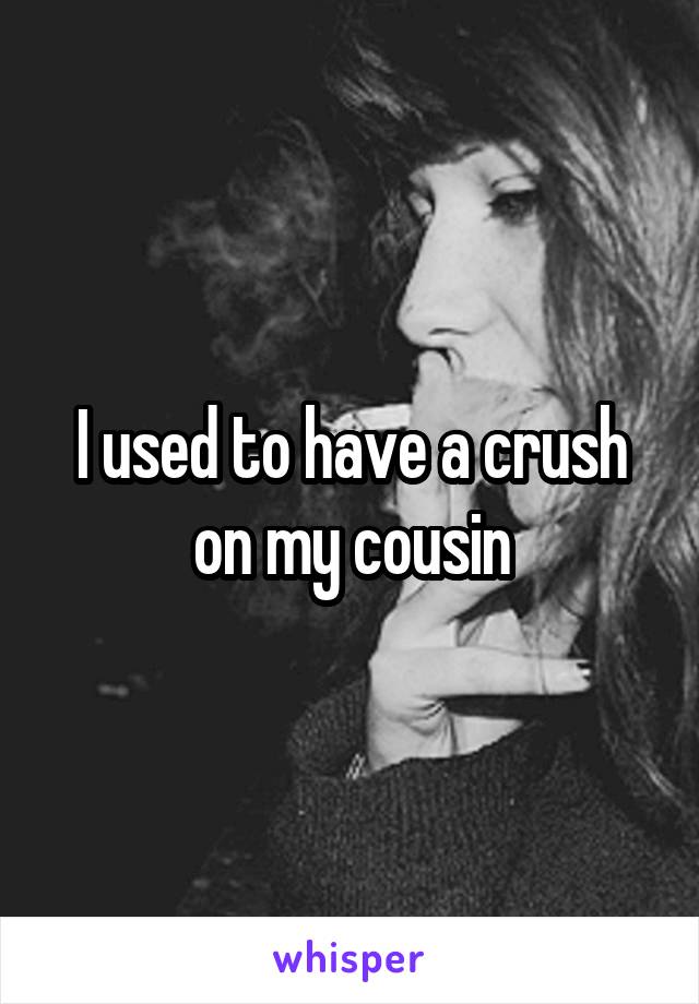 I used to have a crush on my cousin