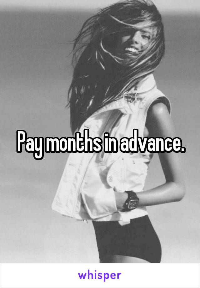 Pay months in advance.