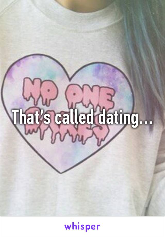 That’s called dating…