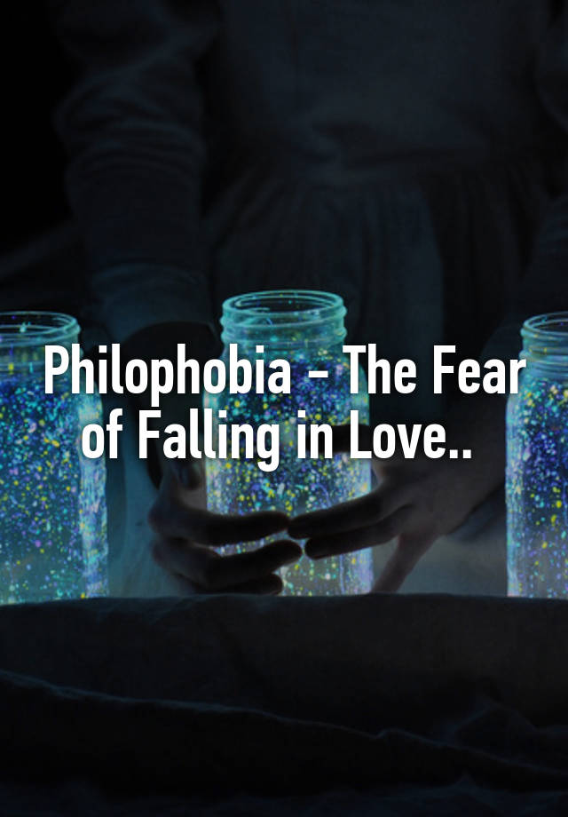 Philophobia - The Fear of Falling in Love.. 