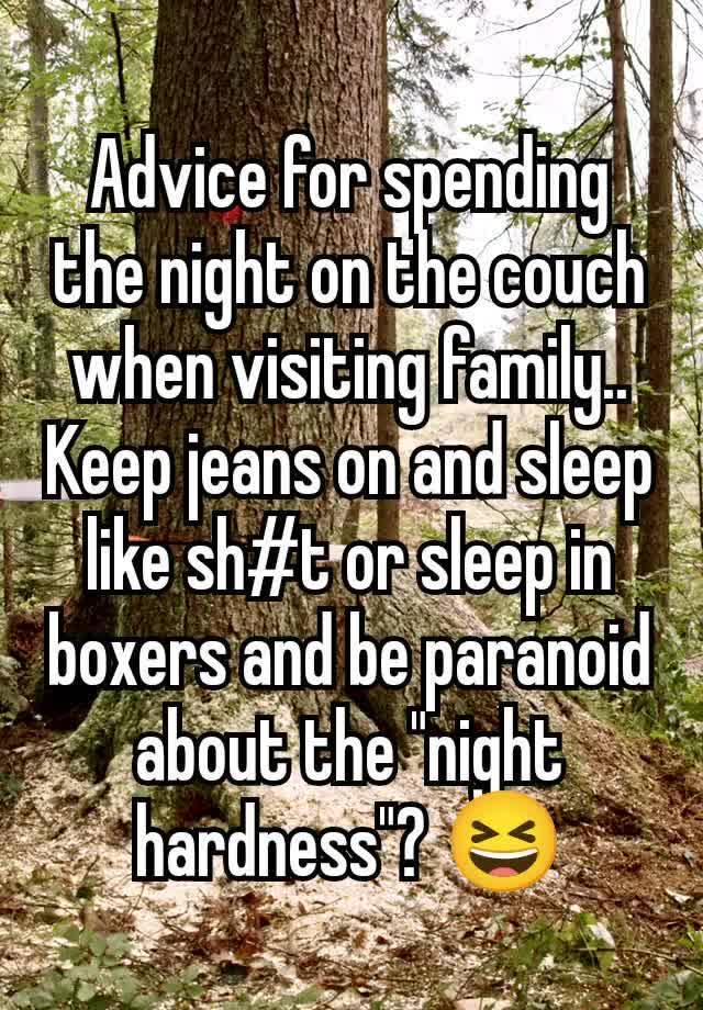 Advice for spending the night on the couch when visiting family..
Keep jeans on and sleep like sh#t or sleep in boxers and be paranoid about the "night hardness"? 😆