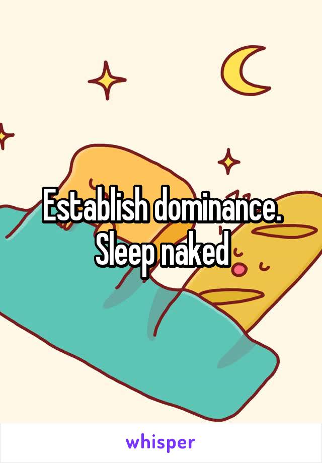 Establish dominance. Sleep naked