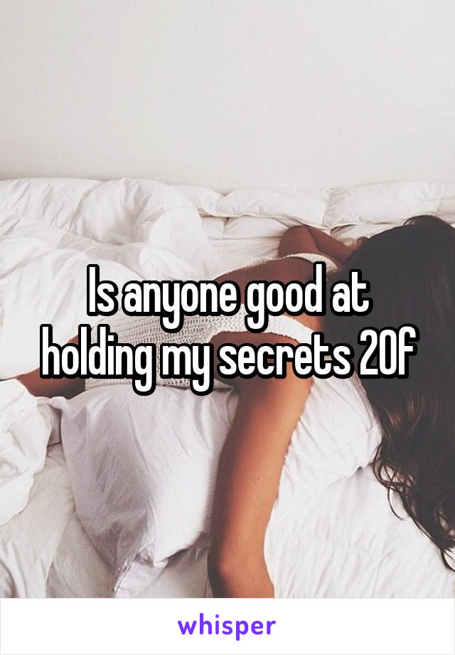 Is anyone good at holding my secrets 20f