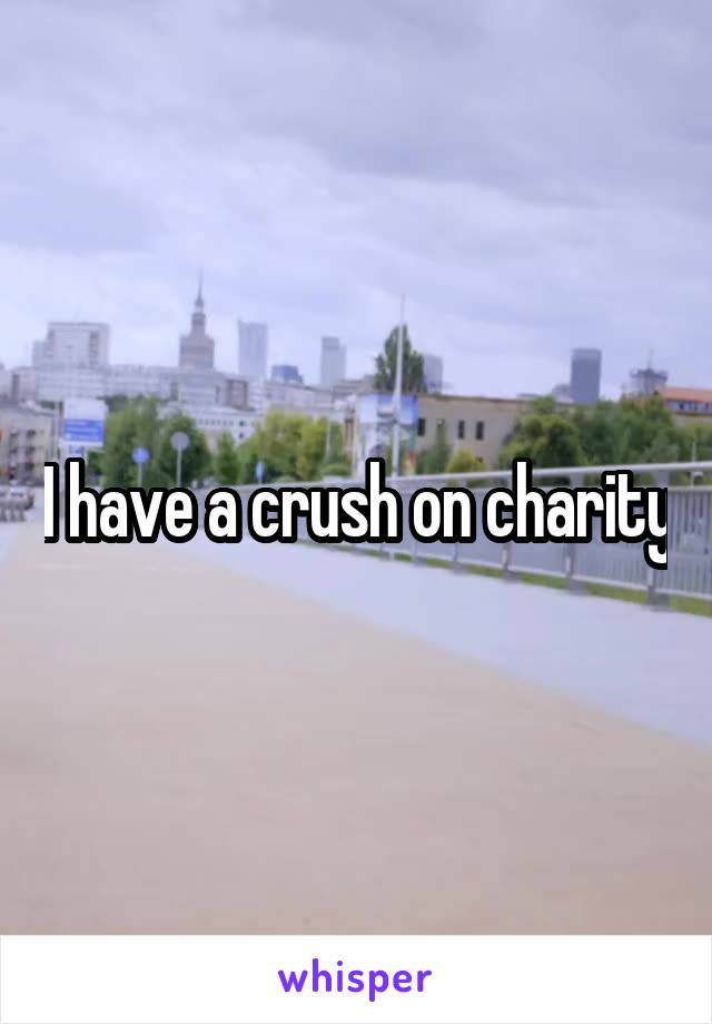 I have a crush on charity