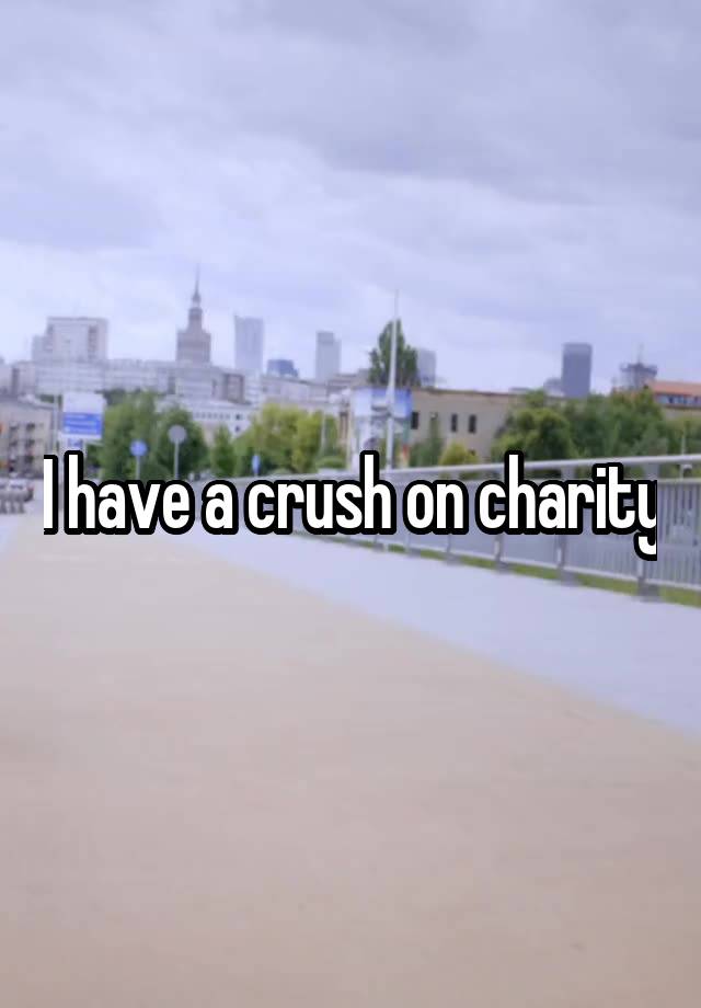 I have a crush on charity