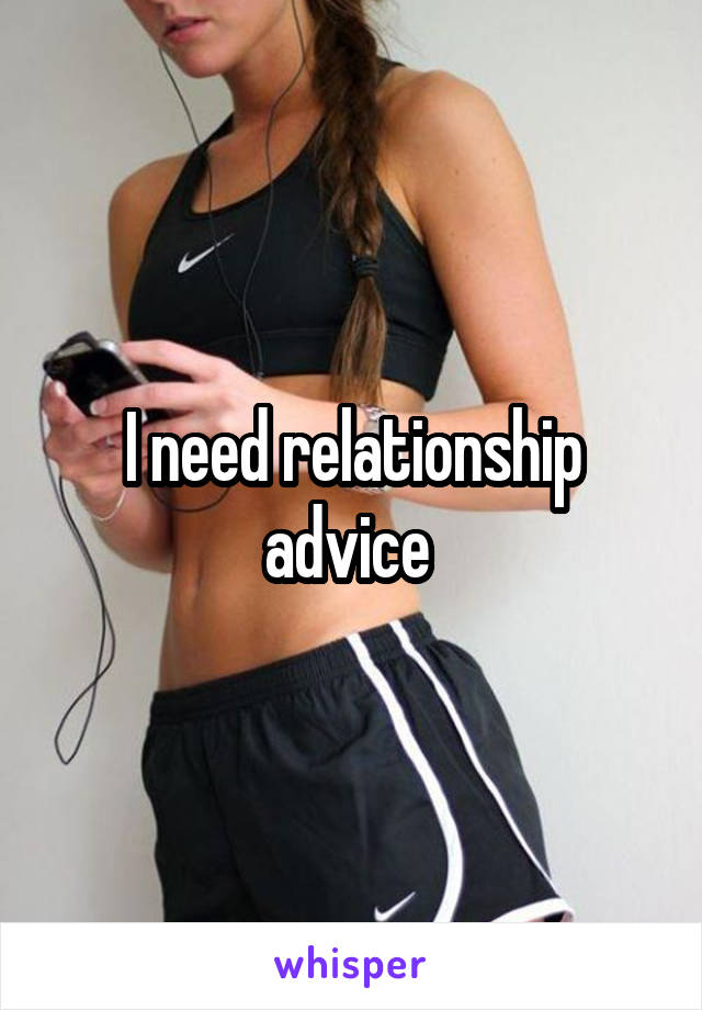 I need relationship advice 