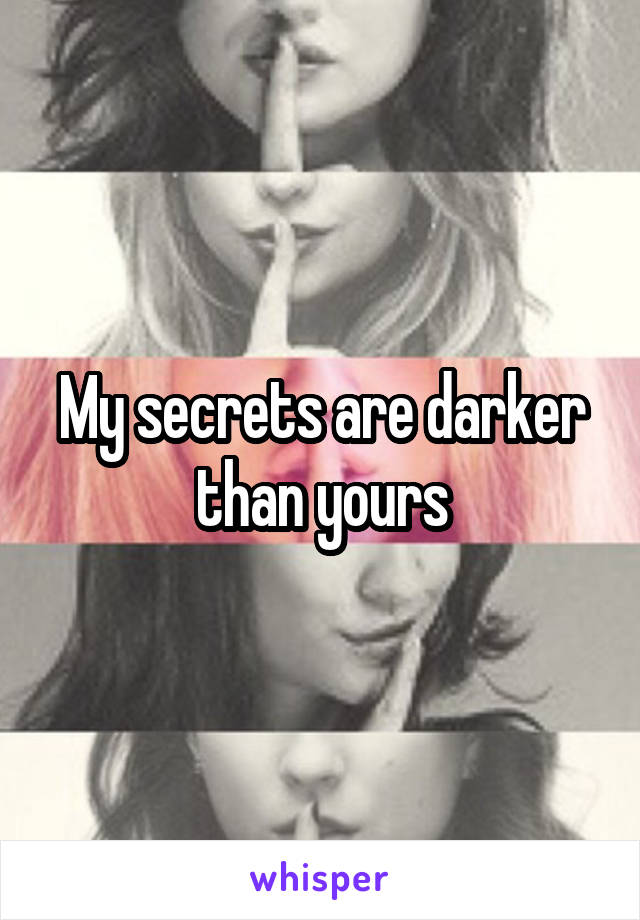 My secrets are darker than yours