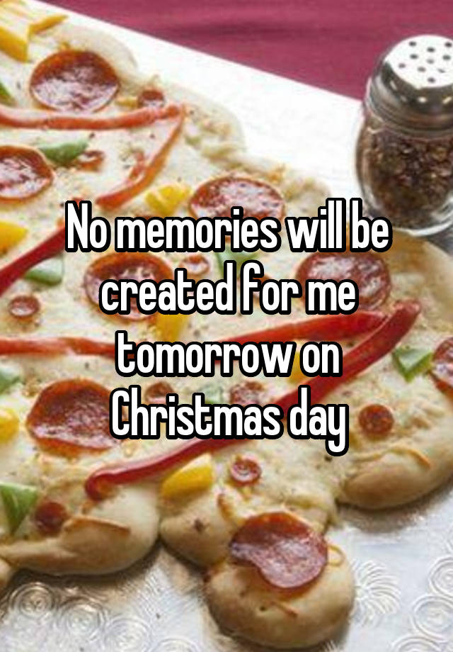 No memories will be created for me tomorrow on Christmas day