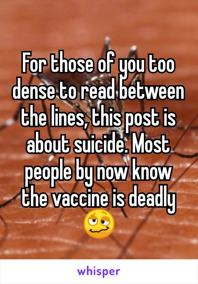 For those of you too dense to read between the lines, this post is about suicide. Most people by now know the vaccine is deadly
🥴