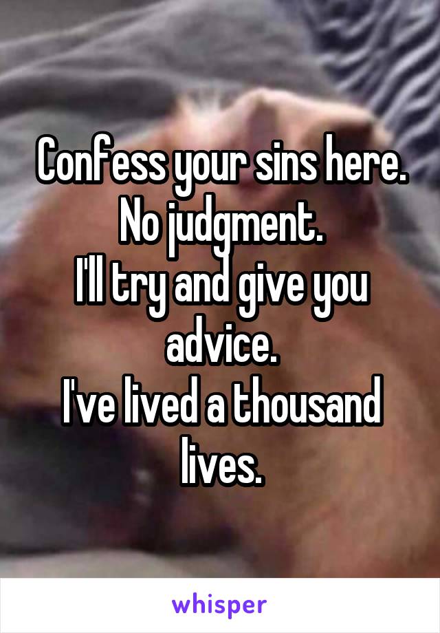 Confess your sins here. No judgment.
I'll try and give you advice.
I've lived a thousand lives.