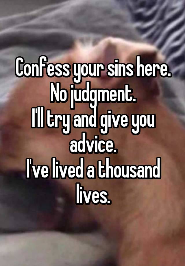 Confess your sins here. No judgment.
I'll try and give you advice.
I've lived a thousand lives.