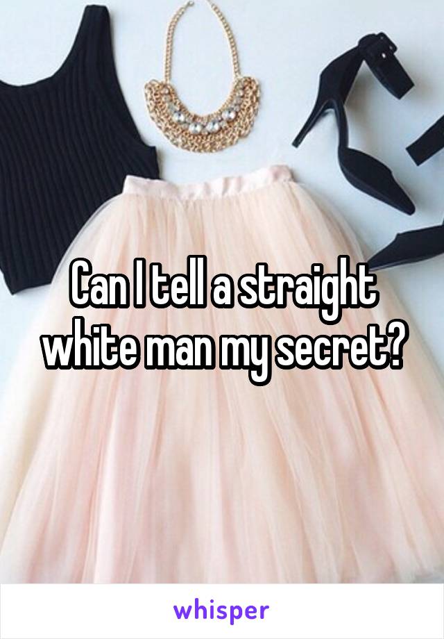 Can I tell a straight white man my secret?