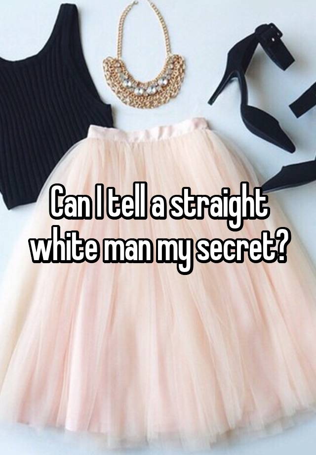 Can I tell a straight white man my secret?