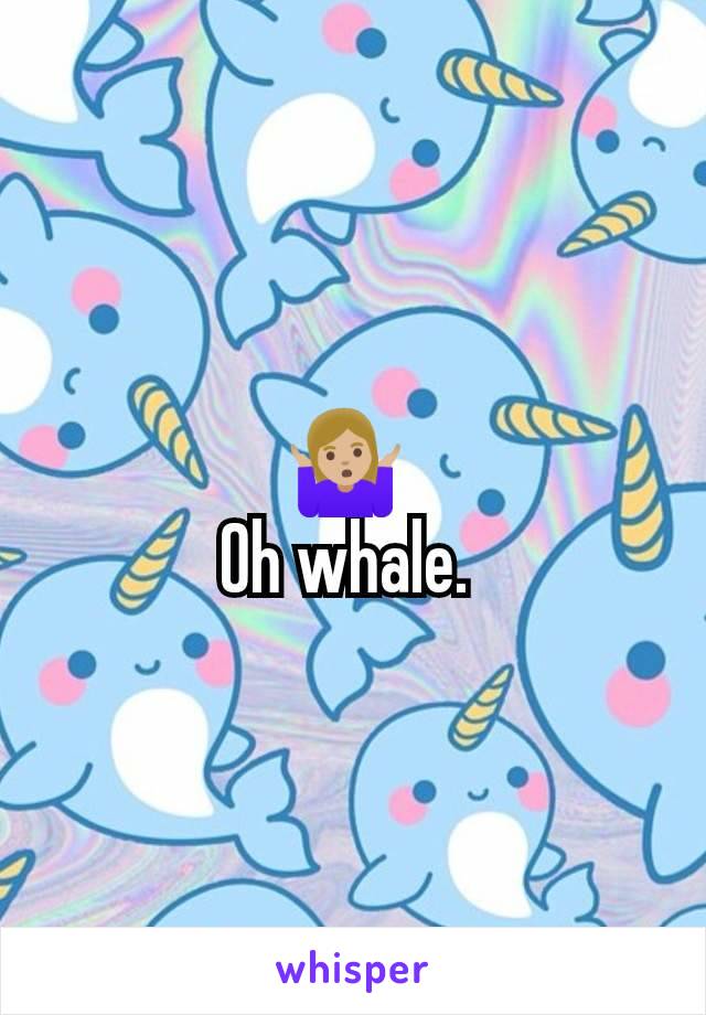 🤷🏼‍♀️ 
Oh whale. 