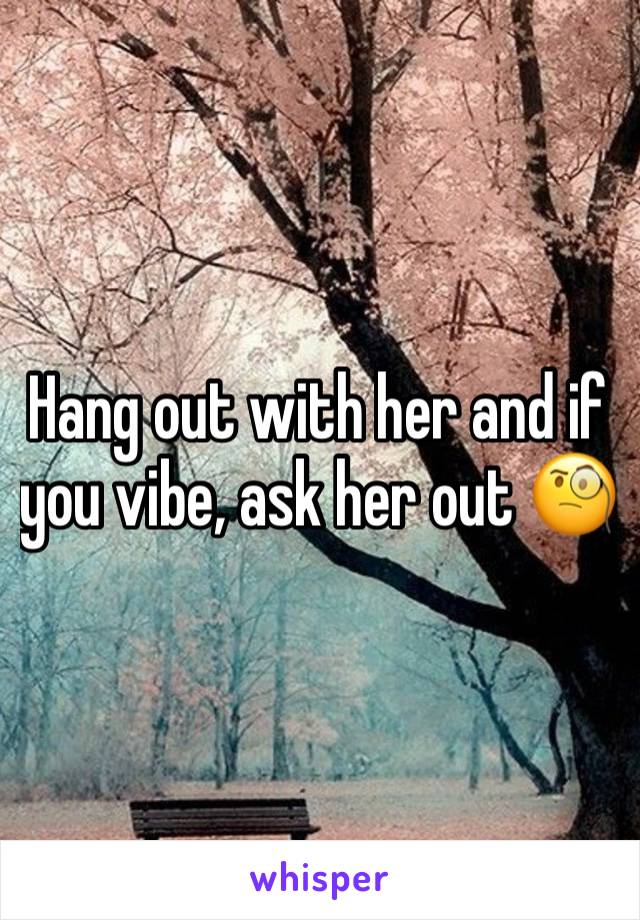 Hang out with her and if you vibe, ask her out 🧐