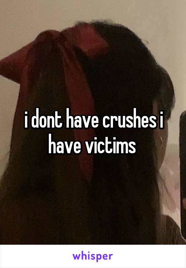 i dont have crushes i have victims 