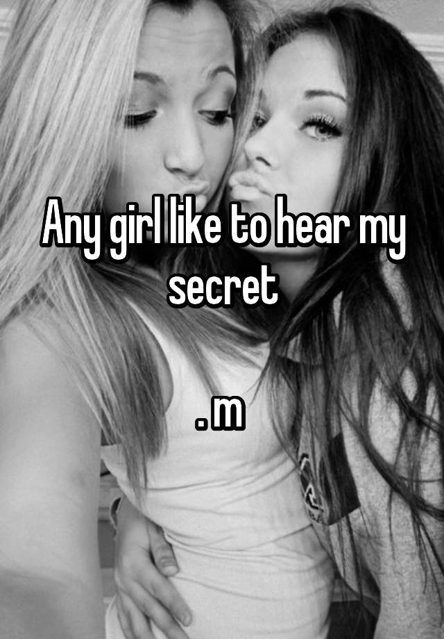 Any girl like to hear my secret

. m 