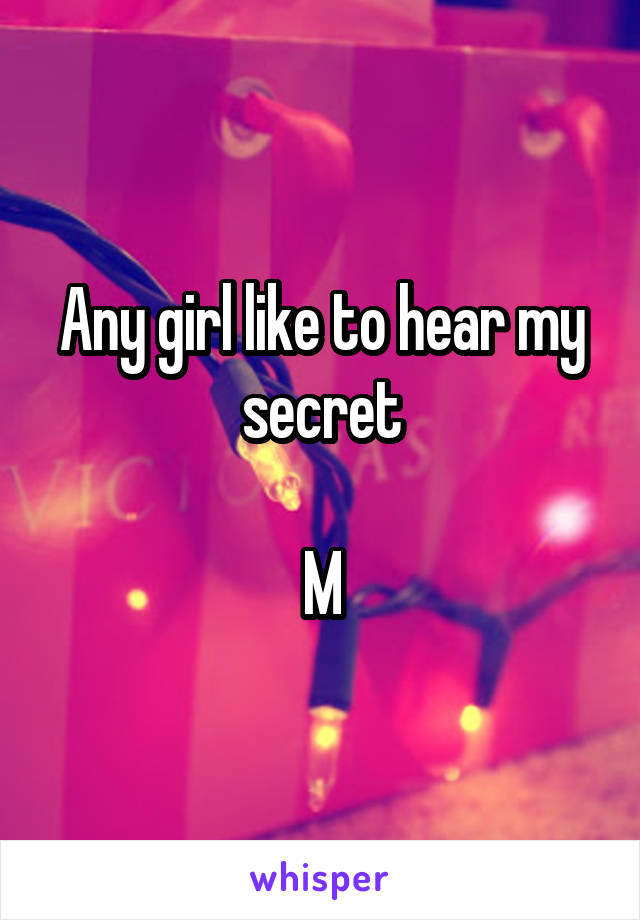 Any girl like to hear my secret

M