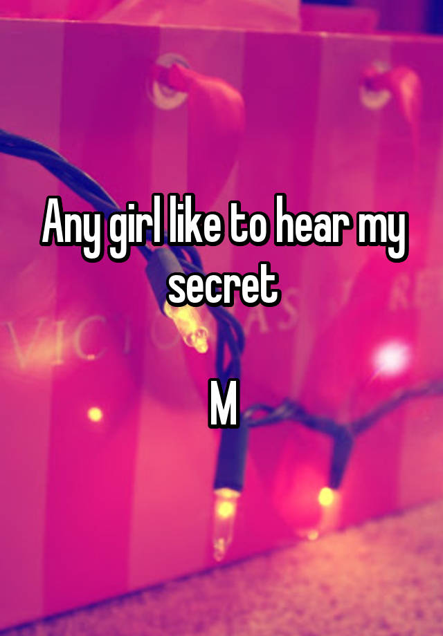 Any girl like to hear my secret

M