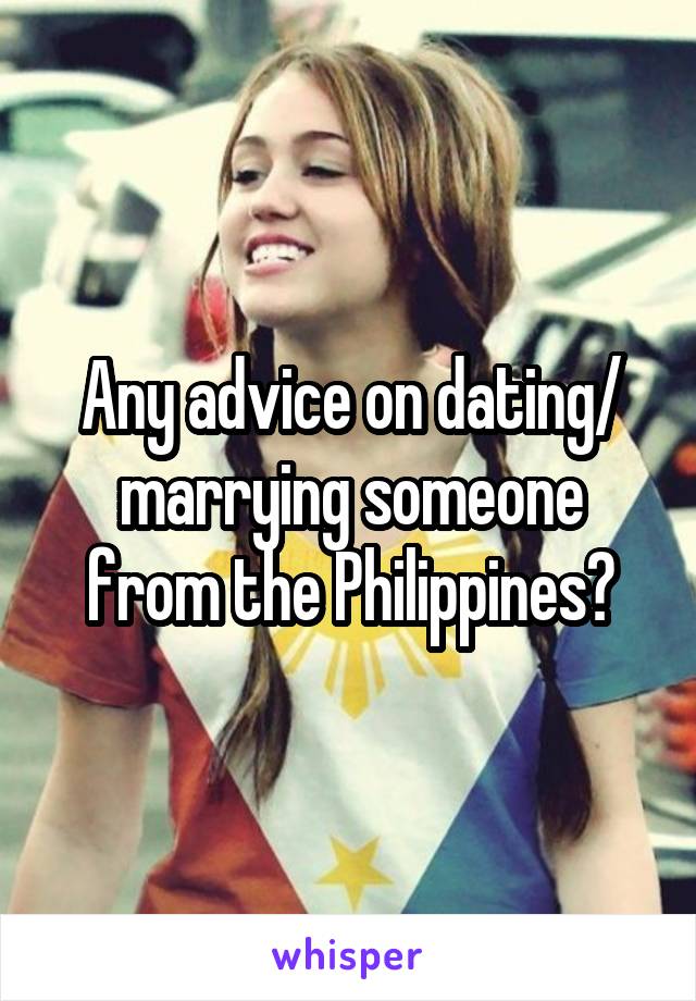 Any advice on dating/ marrying someone from the Philippines?