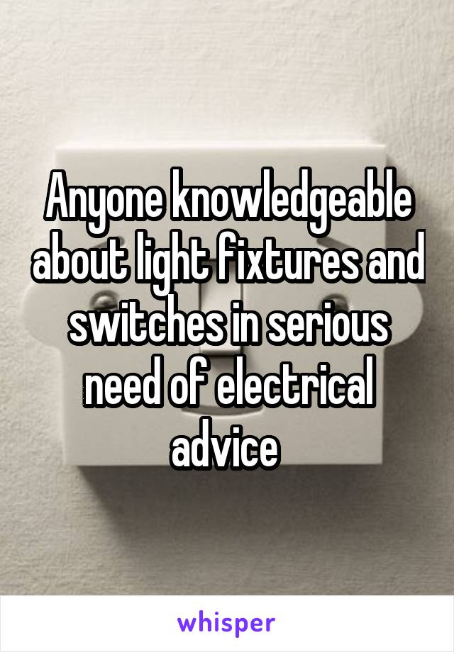 Anyone knowledgeable about light fixtures and switches in serious need of electrical advice 