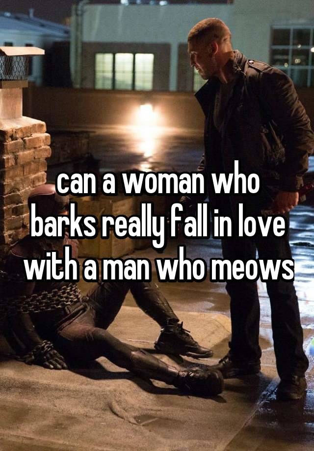 can a woman who barks really fall in love with a man who meows