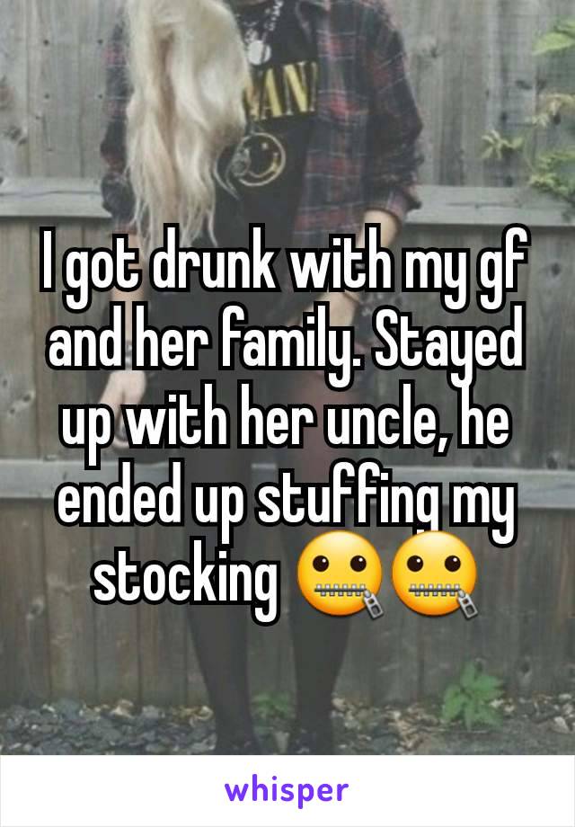 I got drunk with my gf and her family. Stayed up with her uncle, he ended up stuffing my stocking 🤐🤐