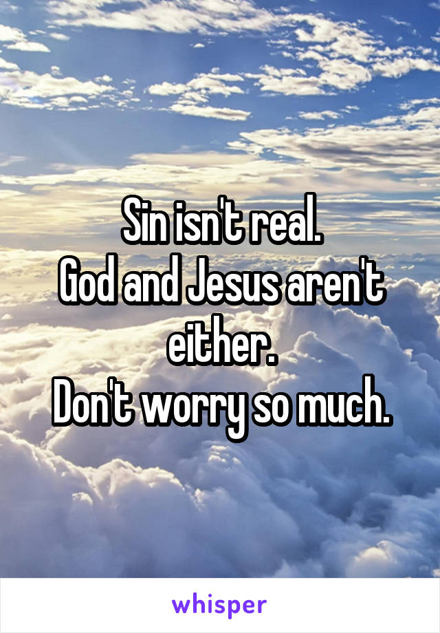 Sin isn't real.
God and Jesus aren't either.
Don't worry so much.