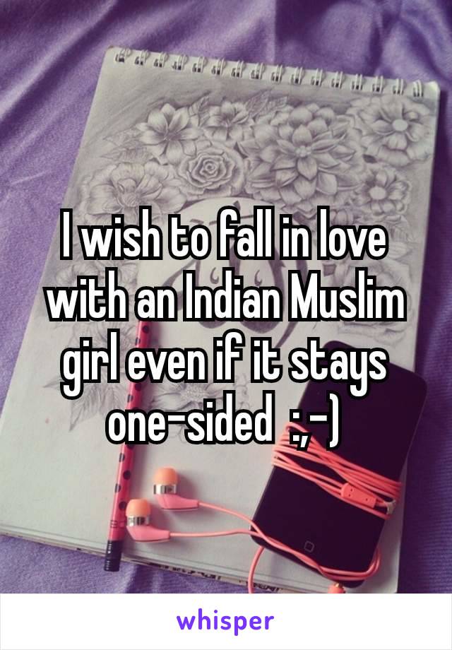 I wish to fall in love with an Indian Muslim girl even if it stays  one-sided  :⁠,⁠-⁠)