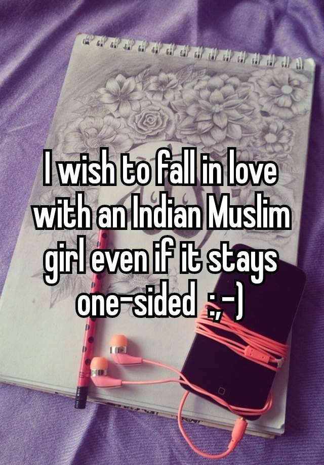 I wish to fall in love with an Indian Muslim girl even if it stays  one-sided  :⁠,⁠-⁠)