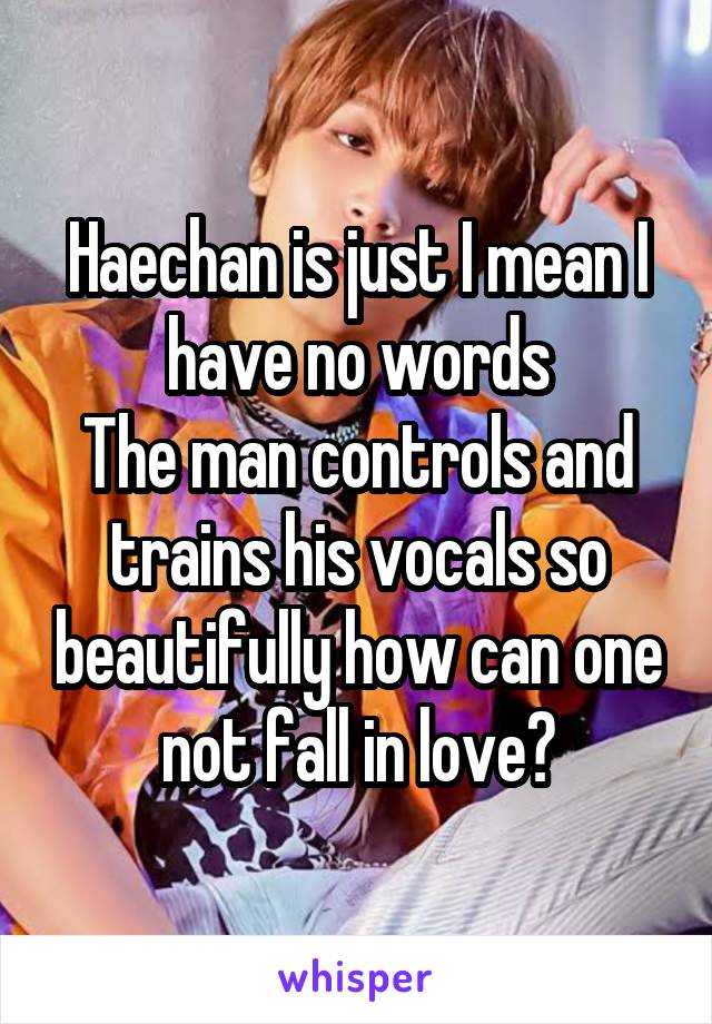 Haechan is just I mean I have no words
The man controls and trains his vocals so beautifully how can one not fall in love?