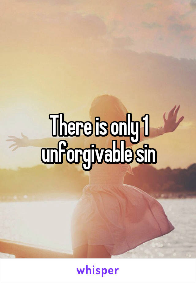 There is only 1 unforgivable sin