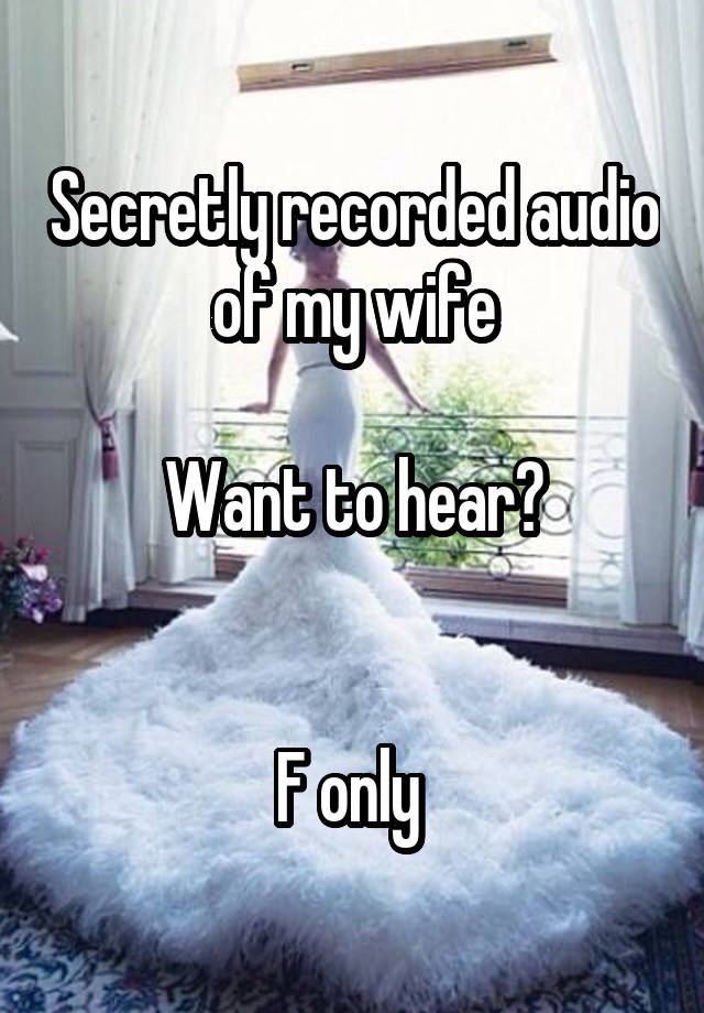 Secretly recorded audio of my wife

Want to hear?


F only 