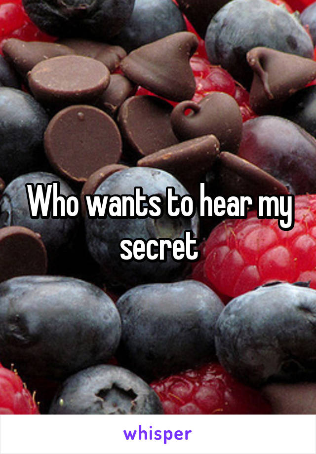 Who wants to hear my secret