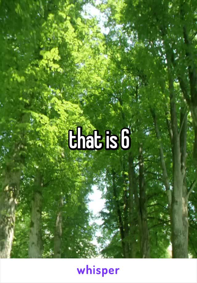 that is 6