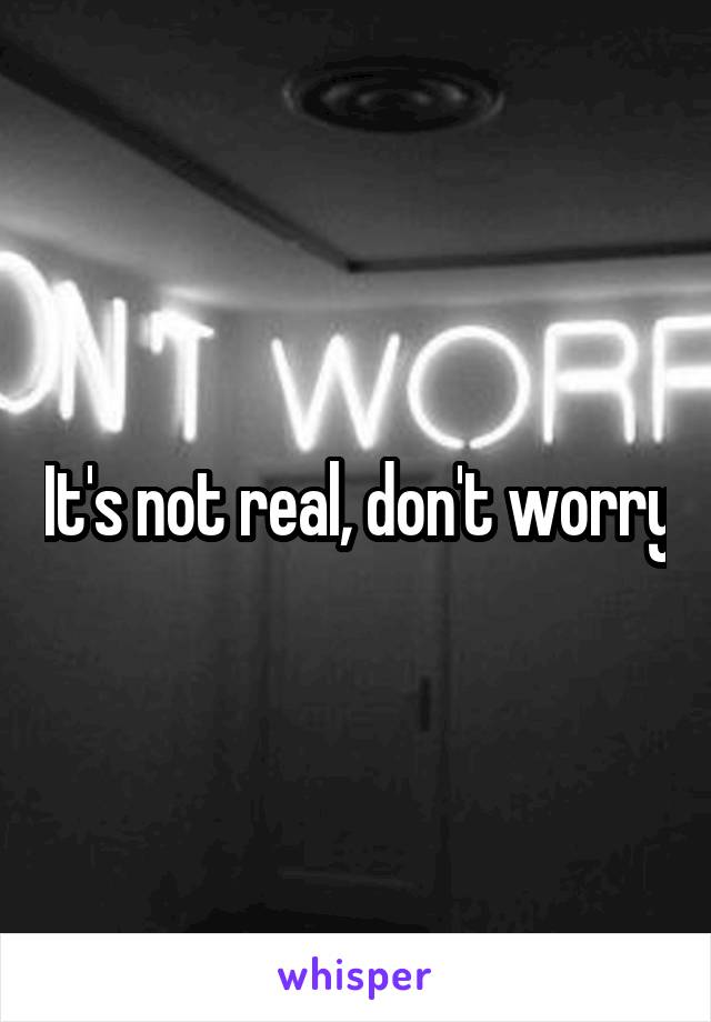 It's not real, don't worry