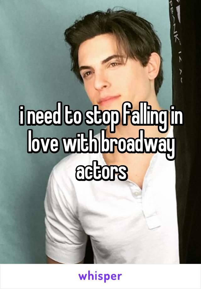 i need to stop falling in love with broadway actors