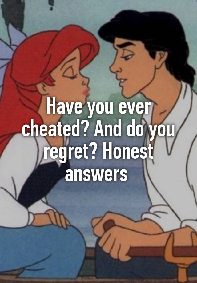 Have you ever cheated? And do you regret? Honest answers 